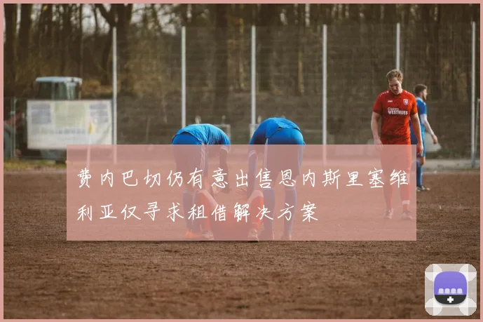 费内巴切仍有意出售恩内斯里塞维利亚仅寻求租借解决方案