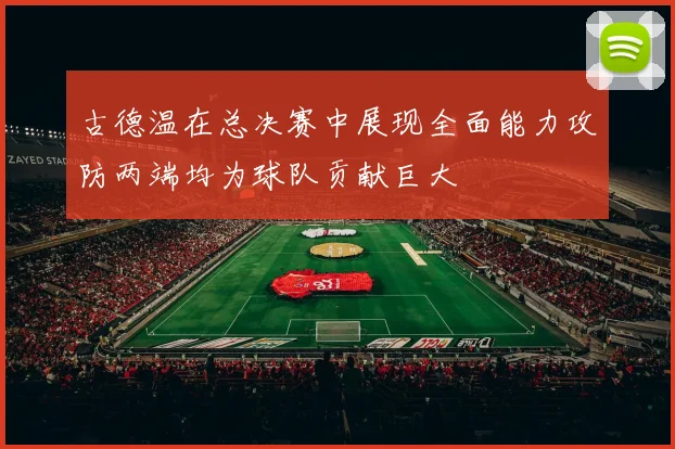 古德温在总决赛中展现全面能力攻防两端均为球队贡献巨大