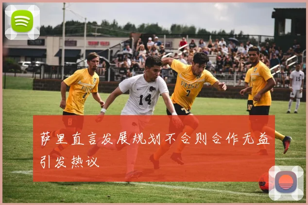 萨里直言发展规划不合则合作无益引发热议