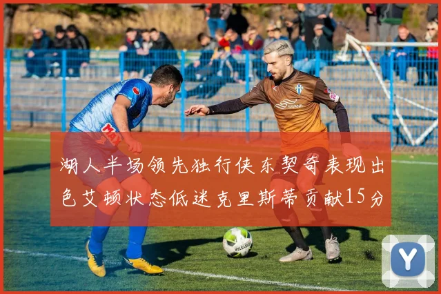 湖人半场领先独行侠东契奇表现出色艾顿状态低迷克里斯蒂贡献15分