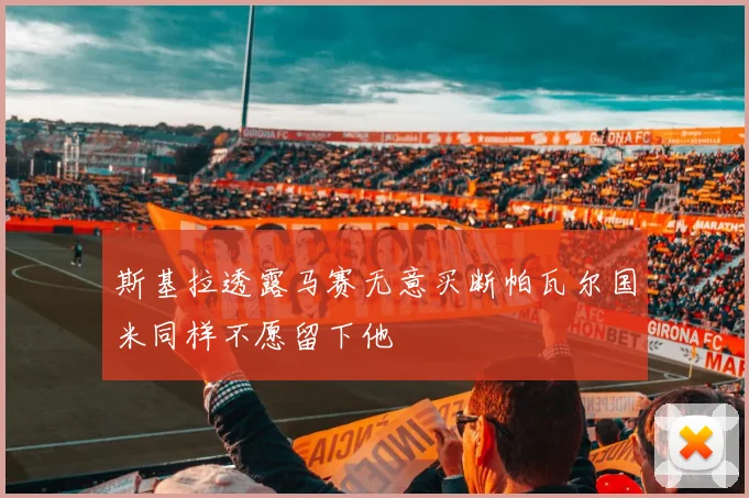 斯基拉透露马赛无意买断帕瓦尔国米同样不愿留下他