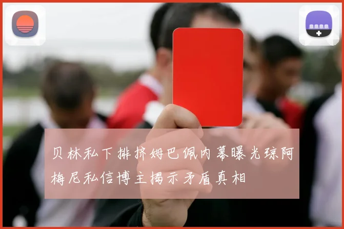 贝林私下排挤姆巴佩内幕曝光琼阿梅尼私信博主揭示矛盾真相