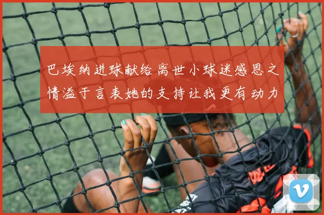 巴埃纳进球献给离世小球迷感恩之情溢于言表她的支持让我更有动力