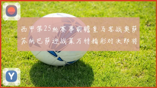 西甲第25轮赛事前瞻皇马客战奥萨苏纳巴萨迎战莱万特精彩对决即将上演