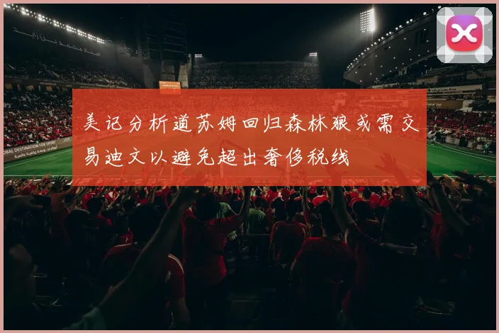 美记分析道苏姆回归森林狼或需交易迪文以避免超出奢侈税线