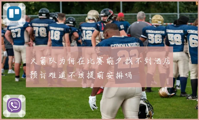 火箭队为何在比赛前夕找不到酒店预订难道不该提前安排吗