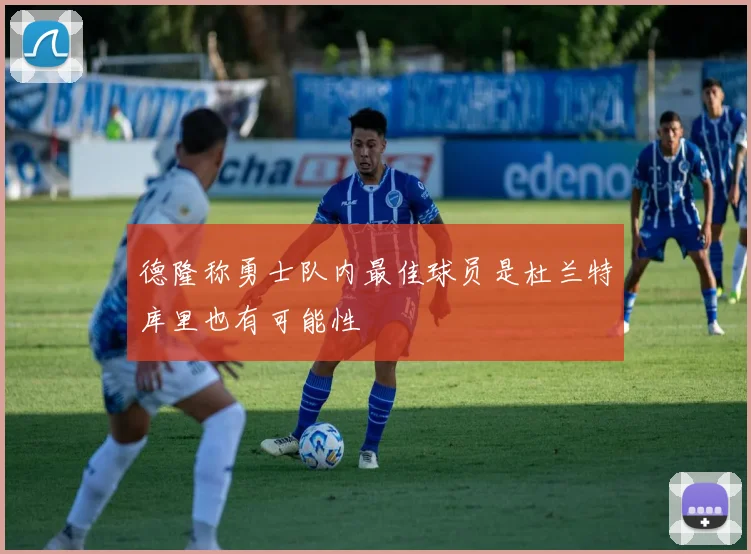 德隆称勇士队内最佳球员是杜兰特库里也有可能性