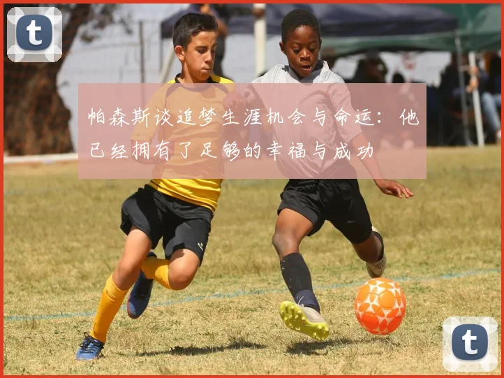 帕森斯谈追梦生涯机会与命运：他已经拥有了足够的幸福与成功