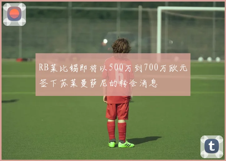 RB莱比锡即将以500万到700万欧元签下苏莱曼萨尼的转会消息