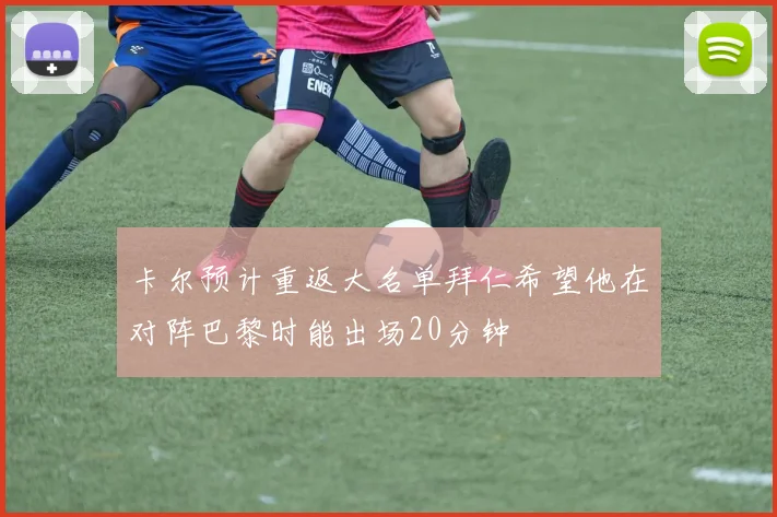 卡尔预计重返大名单拜仁希望他在对阵巴黎时能出场20分钟